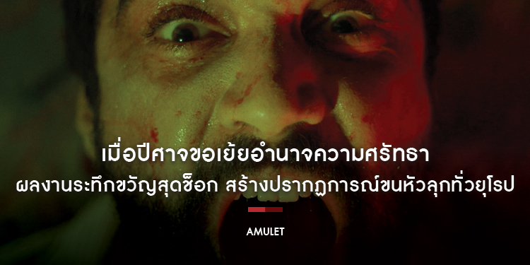 เมื่อปีศาจขอเย้ยอำนาจความศรัทธา ผลงานระทึกขวัญสุดช็อก สร้างปรากฏการณ์ขนหัวลุกทั่วยุโรป “AMULET” 